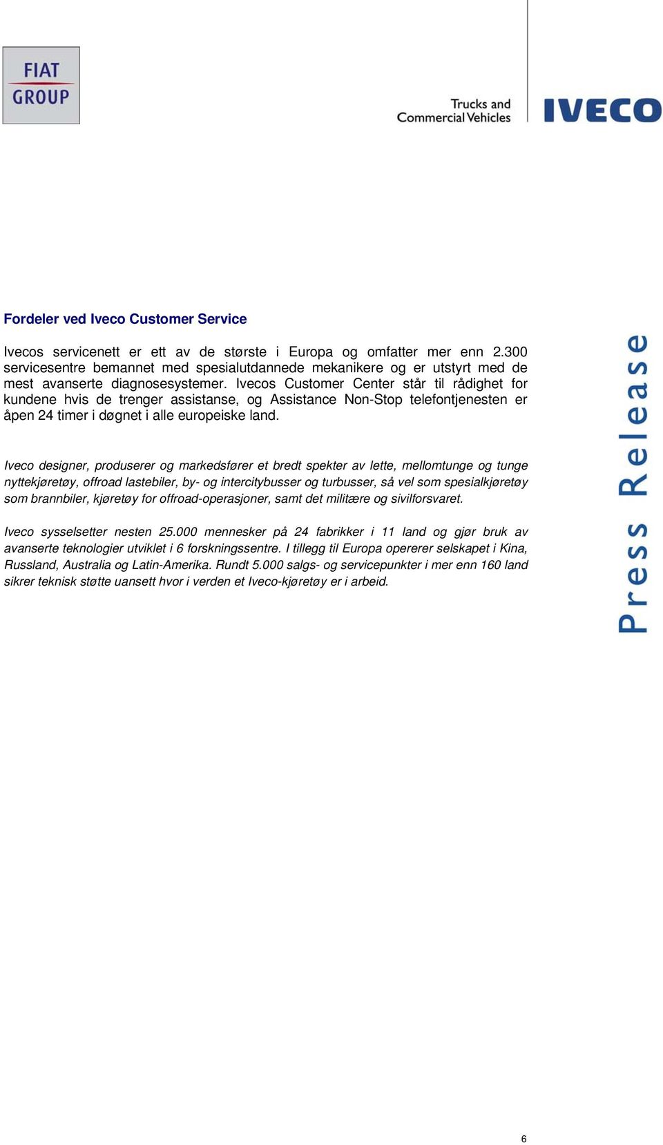 Ivecos Customer Center står til rådighet for kundene hvis de trenger assistanse, og Assistance Non-Stop telefontjenesten er åpen 24 timer i døgnet i alle europeiske land.