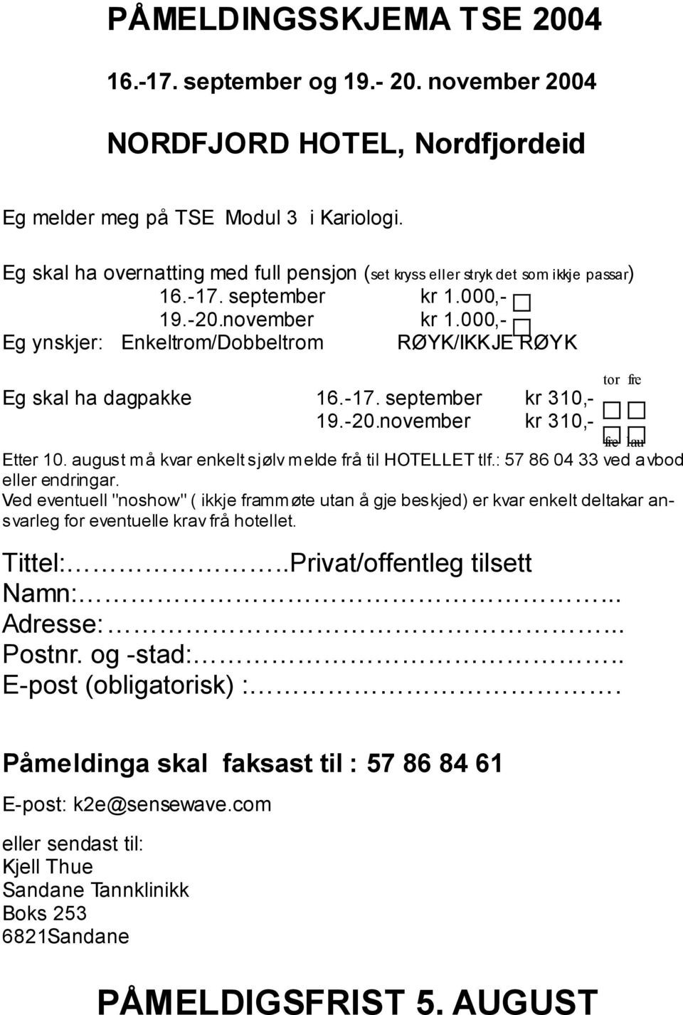 000,- Eg ynskjer: Enkeltrom/Dobbeltrom RØYK/IKKJE RØYK tor fre Eg skal ha dagpakke 16.-17. september kr 310,- 19.-20.november kr 310,- fre lau Etter 10.