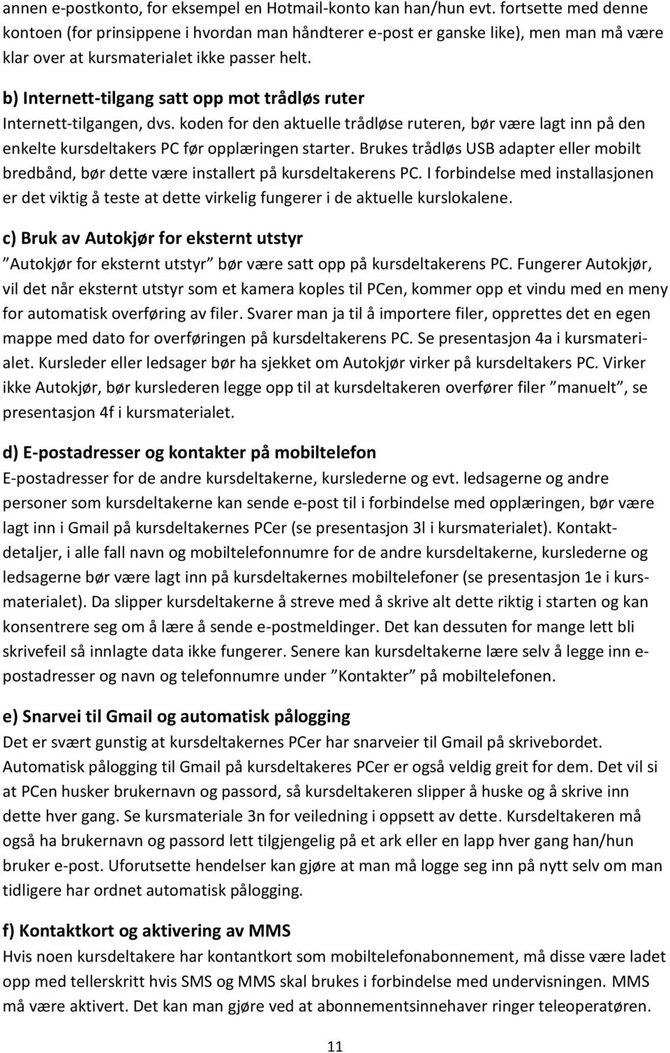 b) Internett-tilgang satt opp mot trådløs ruter Internett-tilgangen, dvs. koden for den aktuelle trådløse ruteren, bør være lagt inn på den enkelte kursdeltakers PC før opplæringen starter.