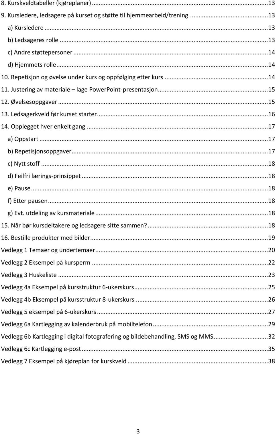 Ledsagerkveld før kurset starter... 16 14. Opplegget hver enkelt gang... 17 a) Oppstart... 17 b) Repetisjonsoppgaver... 17 c) Nytt stoff... 18 d) Feilfri lærings-prinsippet... 18 e) Pause.