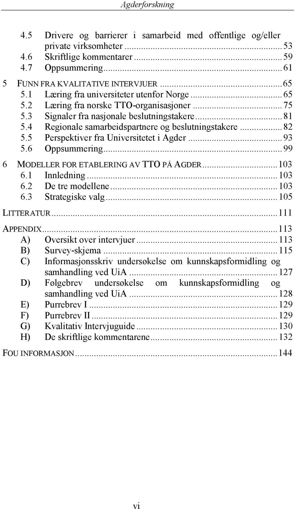 .. 82 5.5 Perspektiver fra Universitetet i Agder... 93 5.6 Oppsummering... 99 6 MODELLER FOR ETABLERING AV TTO PÅ AGDER...103 6.1 Innledning... 103 6.2 De tre modellene... 103 6.3 Strategiske valg.