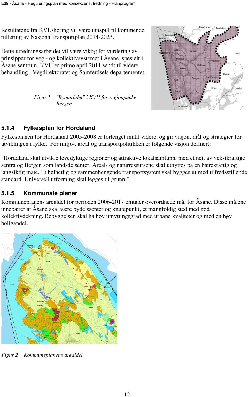 KVU er primo april 2011 sendt til videre behandling i Vegdirektoratet og Samferdsels departementet. Figur 1 "Byområdet" i KVU for regionpakke Bergen 5.1.4 Fylkesplan for Hordaland Fylkesplanen for Hordaland 2005-2008 er forlenget inntil videre, og gir visjon, mål og strategier for utviklingen i fylket.