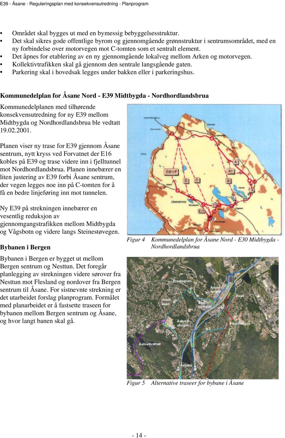 Det åpnes for etablering av en ny gjennomgående lokalveg mellom Arken og motorvegen. Kollektivtrafikken skal gå gjennom den sentrale langsgående gaten.