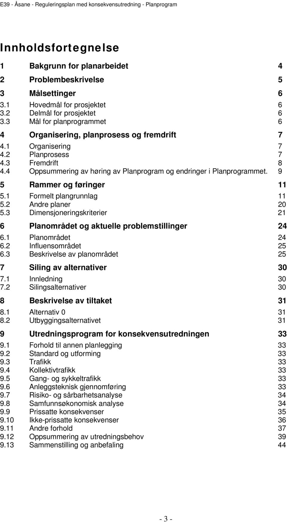 9 5 Rammer og føringer 11 5.1 Formelt plangrunnlag 11 5.2 Andre planer 20 5.3 Dimensjoneringskriterier 21 6 Planområdet og aktuelle problemstillinger 24 6.1 Planområdet 24 6.2 Influensområdet 25 6.