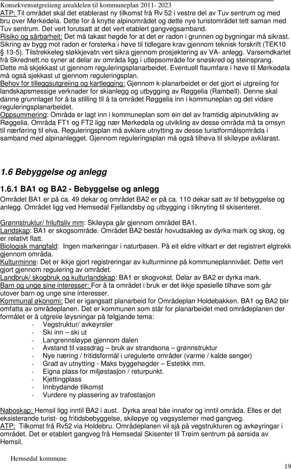 no syner at delar av områda ligg i utløpsområde for snøskred og steinsprang. Dette må skjekkast ut gjennom reguleringsplanarbeidet.