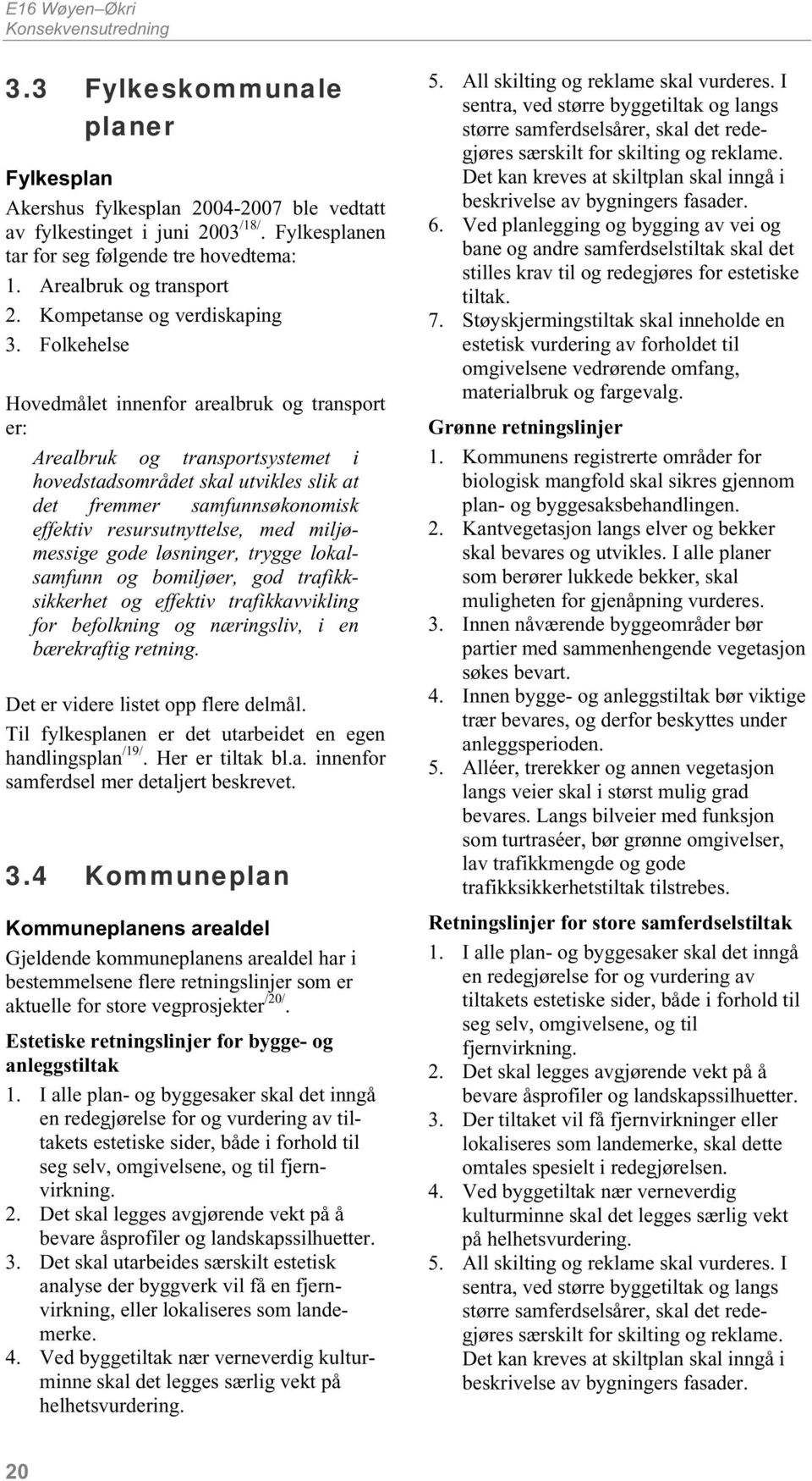 Folkehelse Hovedmålet innenfor arealbruk og transport er: Arealbruk og transportsystemet i hovedstadsområdet skal utvikles slik at det fremmer samfunnsøkonomisk effektiv resursutnyttelse, med