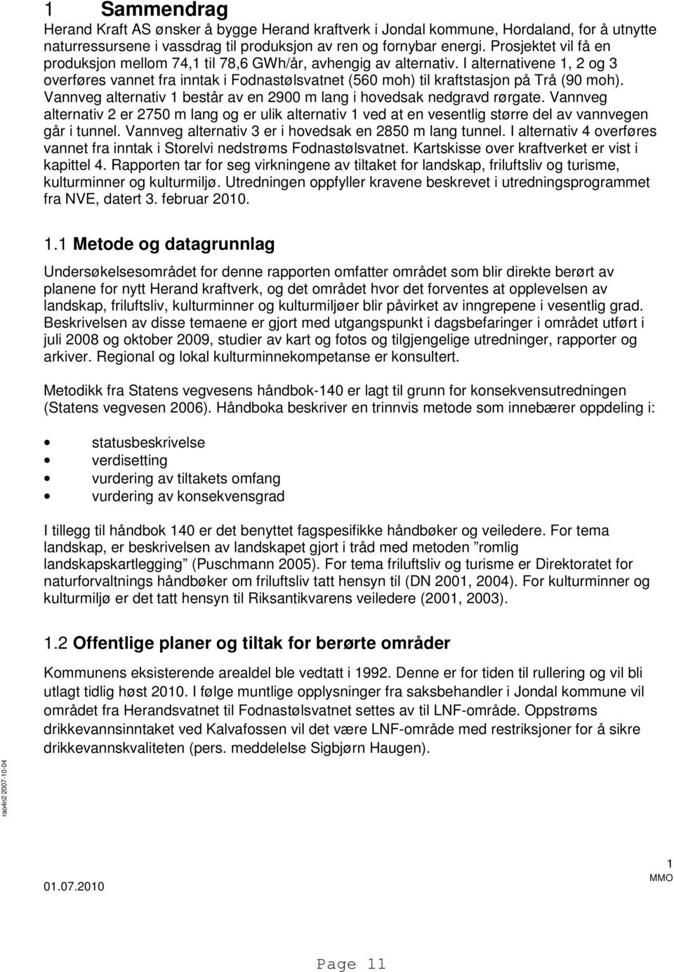 I alternativene 1, 2 og 3 overføres vannet fra inntak i Fodnastølsvatnet (560 moh) til kraftstasjon på Trå (90 moh). Vannveg alternativ 1 består av en 2900 m lang i hovedsak nedgravd rørgate.