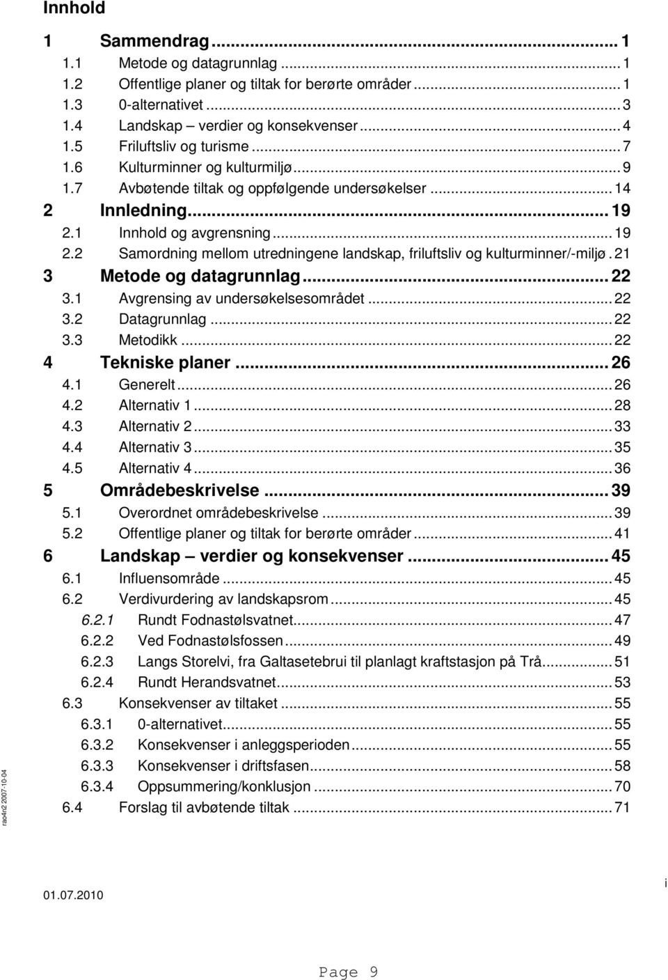 21 3 Metode og datagrunnlag... 22 3.1 Avgrensing av undersøkelsesområdet... 22 3.2 Datagrunnlag... 22 3.3 Metodikk... 22 4 Tekniske planer... 26 4.1 Generelt... 26 4.2 Alternativ 1... 28 4.