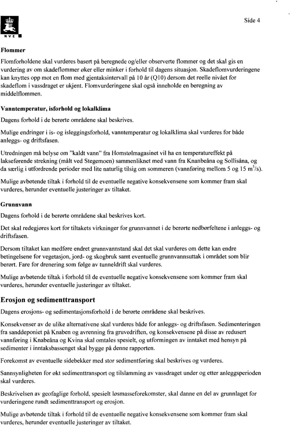 Flomvurderingene skal også inneholde en beregning av middelflommen. Vanntemperatur, isforhold og lokalklima Dagens forhold i de berørte områdene skal beskrives.