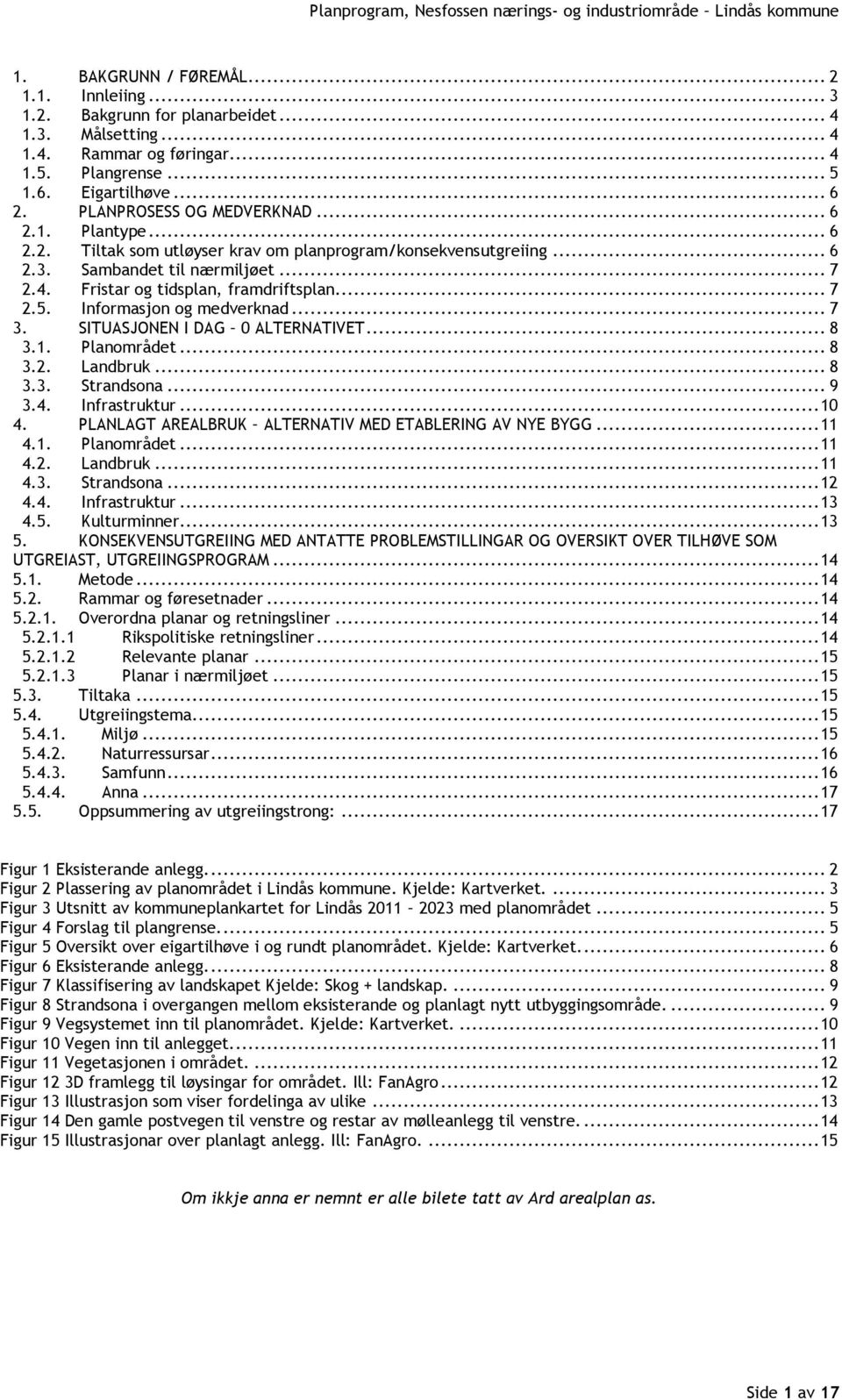 .. 7 2.5. Informasjon og medverknad... 7 3. SITUASJONEN I DAG 0 ALTERNATIVET... 8 3.1. Planområdet... 8 3.2. Landbruk... 8 3.3. Strandsona... 9 3.4. Infrastruktur... 10 4.