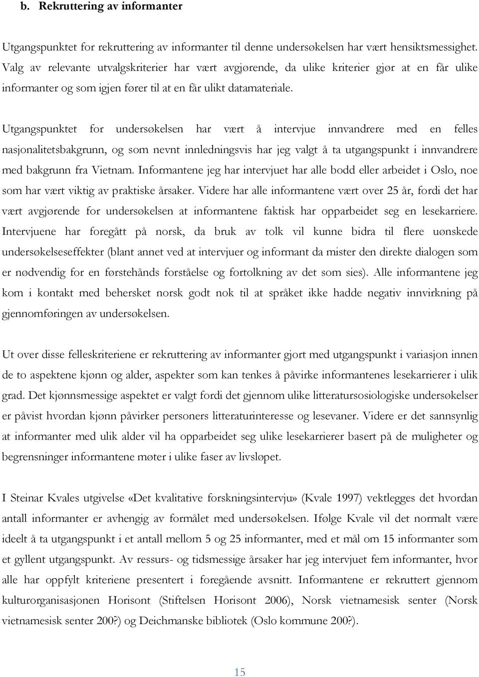 Utgangspunktet for undersøkelsen har vært å intervjue innvandrere med en felles nasjonalitetsbakgrunn, og som nevnt innledningsvis har jeg valgt å ta utgangspunkt i innvandrere med bakgrunn fra