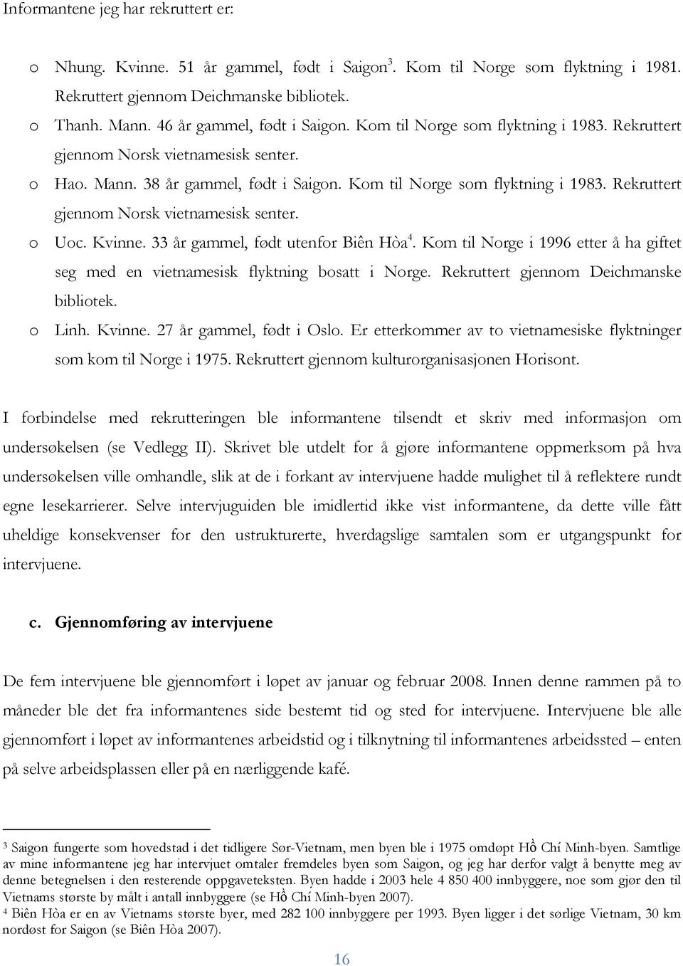 Kvinne. 33 år gammel, født utenfor Biên Hòa 4. Kom til Norge i 1996 etter å ha giftet seg med en vietnamesisk flyktning bosatt i Norge. Rekruttert gjennom Deichmanske bibliotek. o Linh. Kvinne.