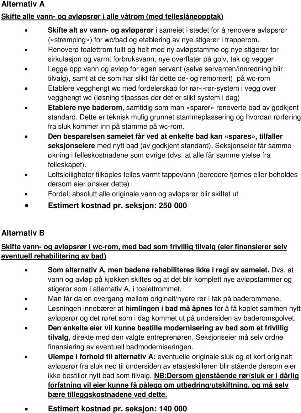 Renovere toalettrom fullt og helt med ny avløpstamme og nye stigerør for sirkulasjon og varmt forbruksvann, nye overflater på golv, tak og vegger Legge opp vann og avløp for egen servant (selve