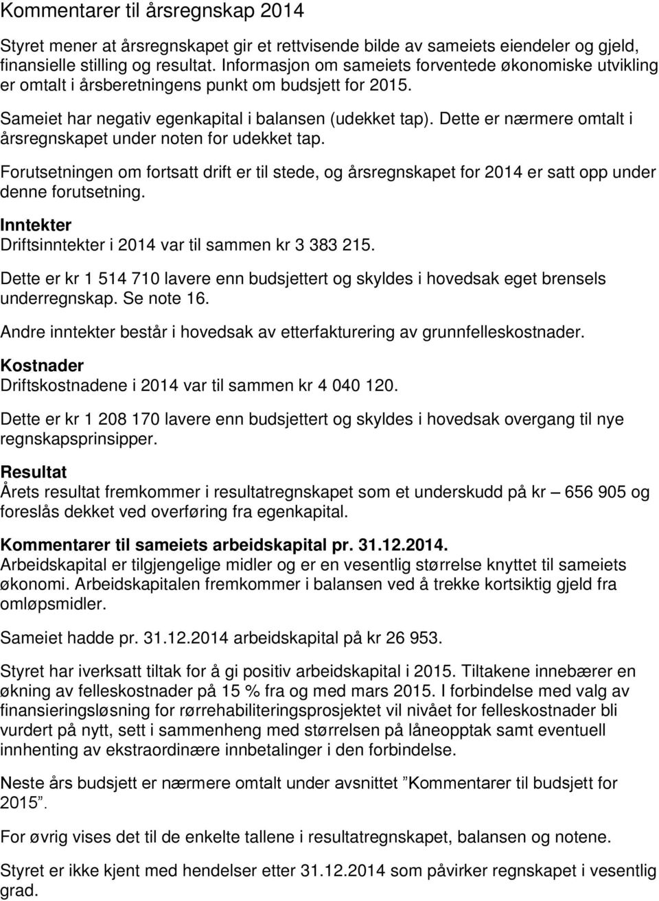 Dette er nærmere omtalt i årsregnskapet under noten for udekket tap. Forutsetningen om fortsatt drift er til stede, og årsregnskapet for 2014 er satt opp under denne forutsetning.