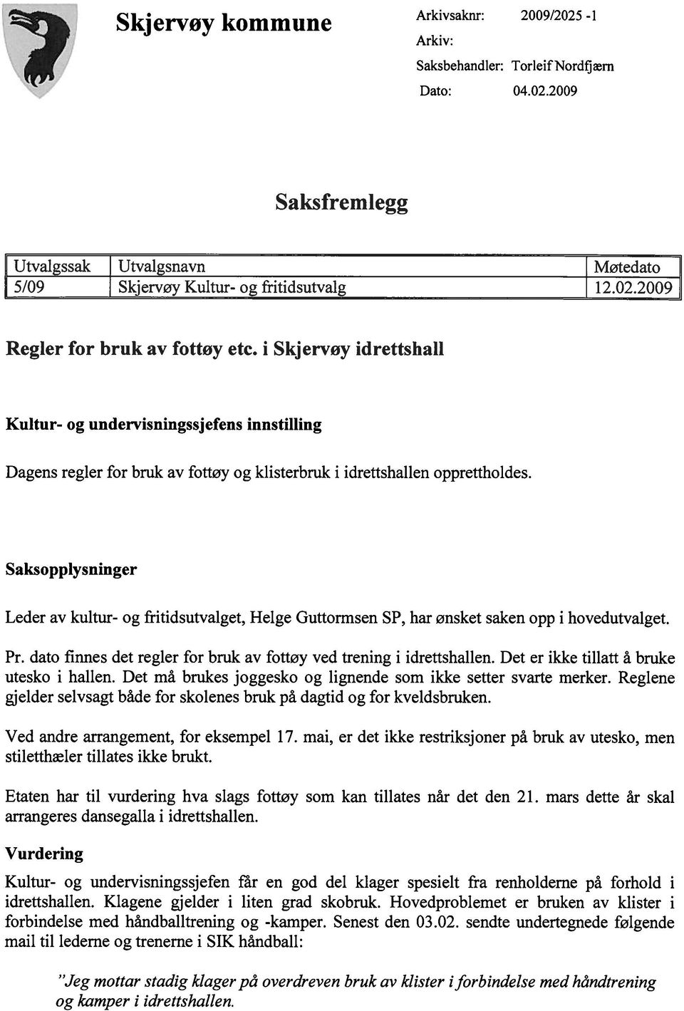 Saksopplysninger Leder av kultur- og fritidsutvalget, Helge Guttormsen SP, har ønsket saken opp i hovedutvalget. Pr. dato finnes det regler for bruk av fottøy ved trening i idrettshallen.