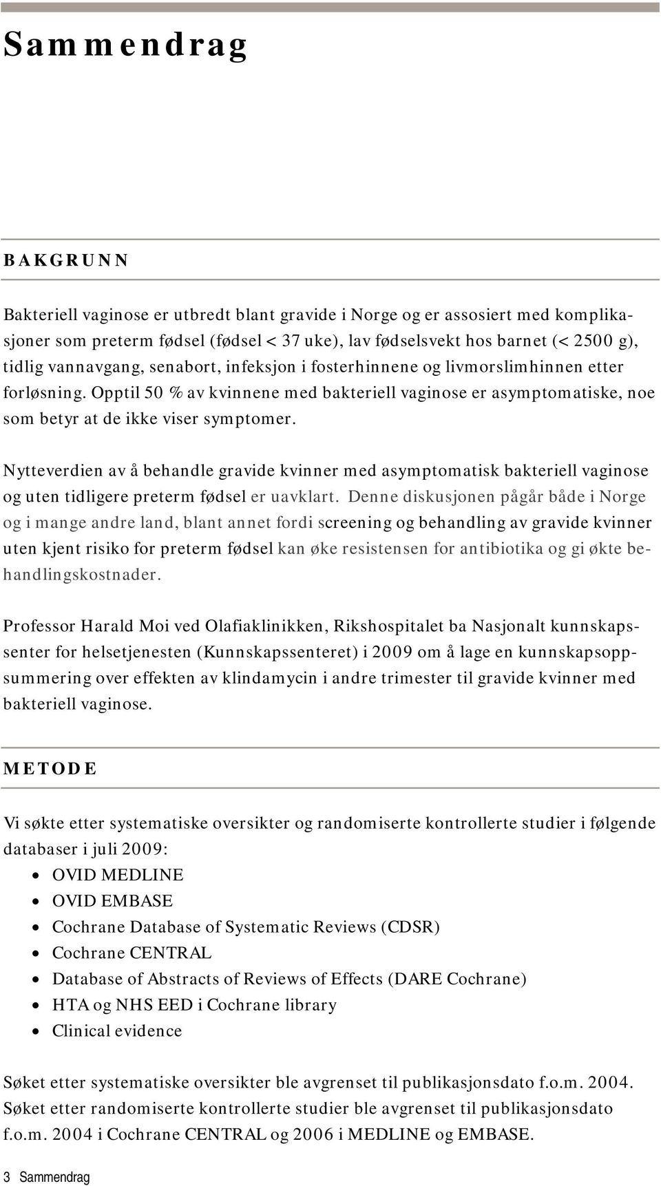 Nytteverdien av å behandle gravide kvinner med asymptomatisk bakteriell vaginose og uten tidligere preterm fødsel er uavklart.