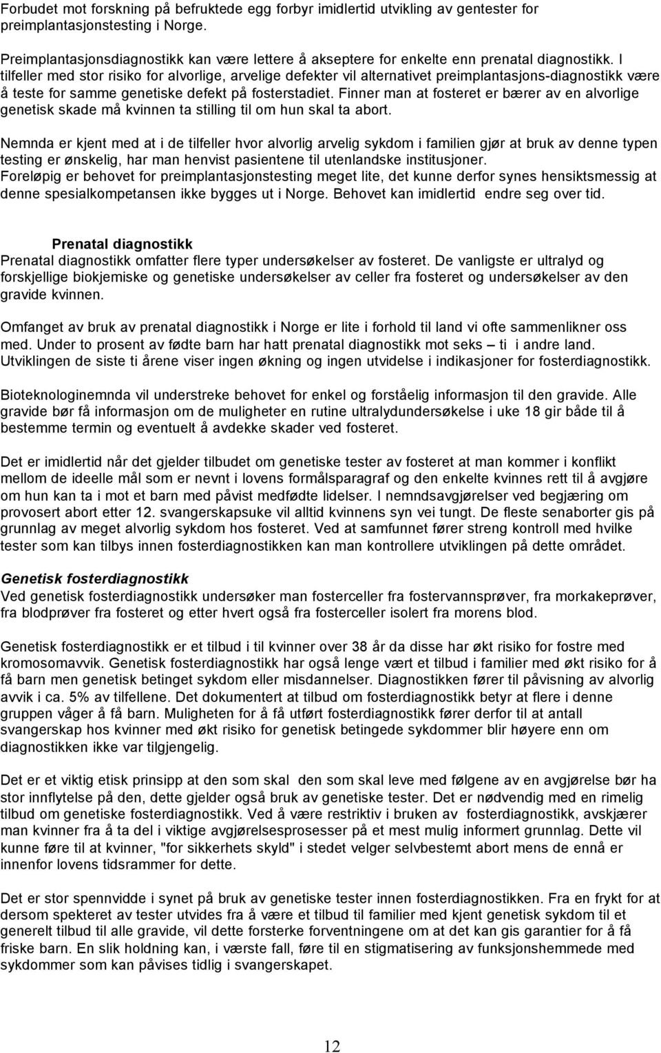 I tilfeller med stor risiko for alvorlige, arvelige defekter vil alternativet preimplantasjons-diagnostikk være å teste for samme genetiske defekt på fosterstadiet.