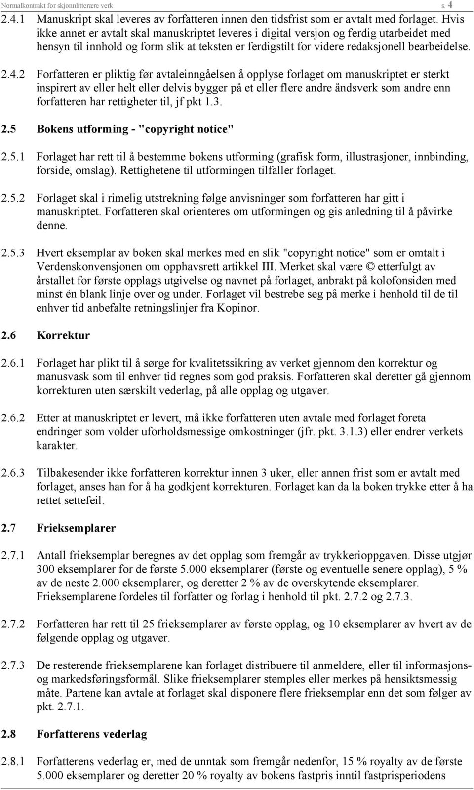 2 Forfatteren er pliktig før avtaleinngåelsen å opplyse forlaget om manuskriptet er sterkt inspirert av eller helt eller delvis bygger på et eller flere andre åndsverk som andre enn forfatteren har