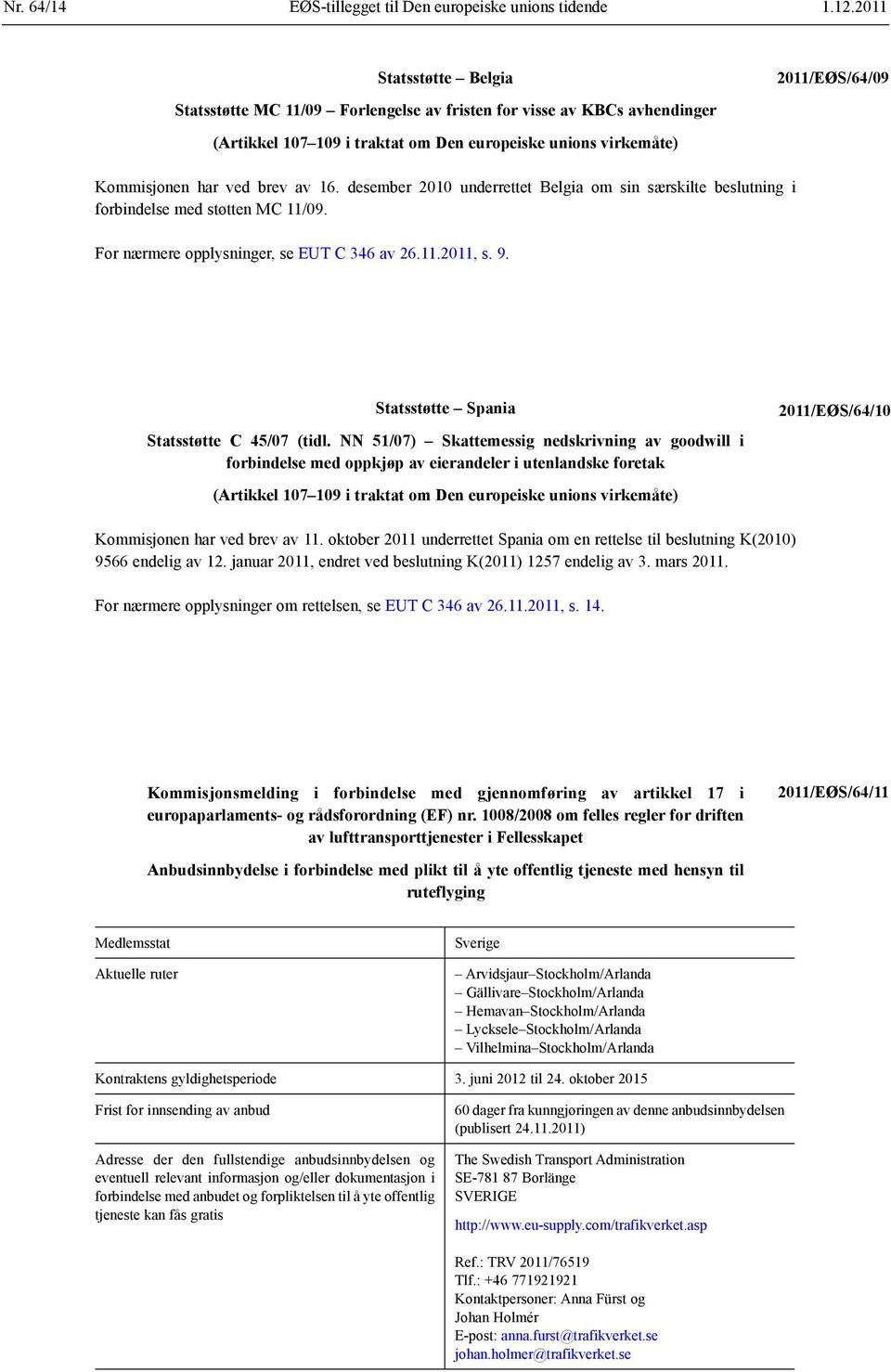 brev av 16. desember 2010 underrettet Belgia om sin særskilte beslutning i forbindelse med støtten MC 11/09. For nærmere opplysninger, se EUT C 346 av 26.11.2011, s. 9.