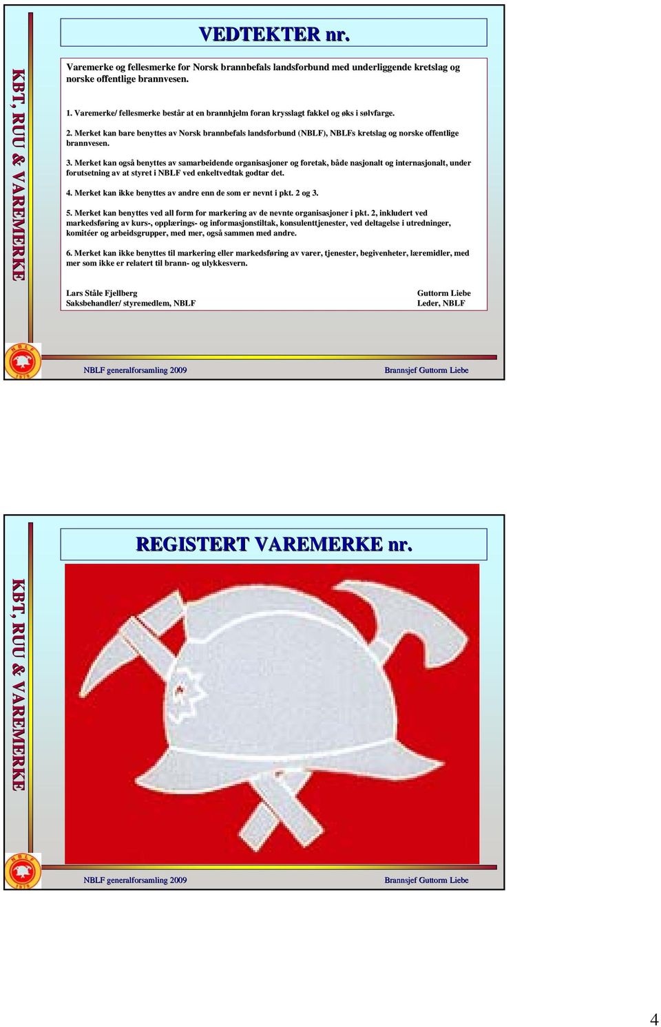 Merket kan bare benyttes av Norsk brannbefals landsforbund (NBLF), NBLFs kretslag og norske offentlige brannvesen. 3.