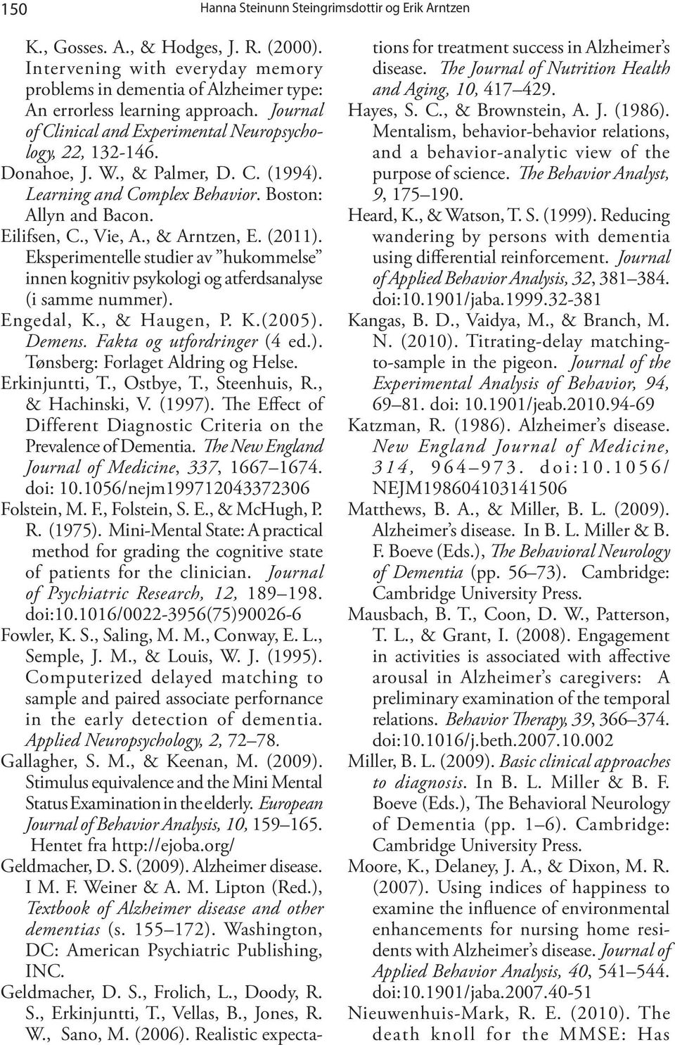 (2011). Eksperimentelle studier av hukommelse innen kognitiv psykologi og atferdsanalyse (i samme nummer). Engedal, K., & Haugen, P. K.(2005). Demens. Fakta og utfordringer (4 ed.). Tønsberg: Forlaget Aldring og Helse.