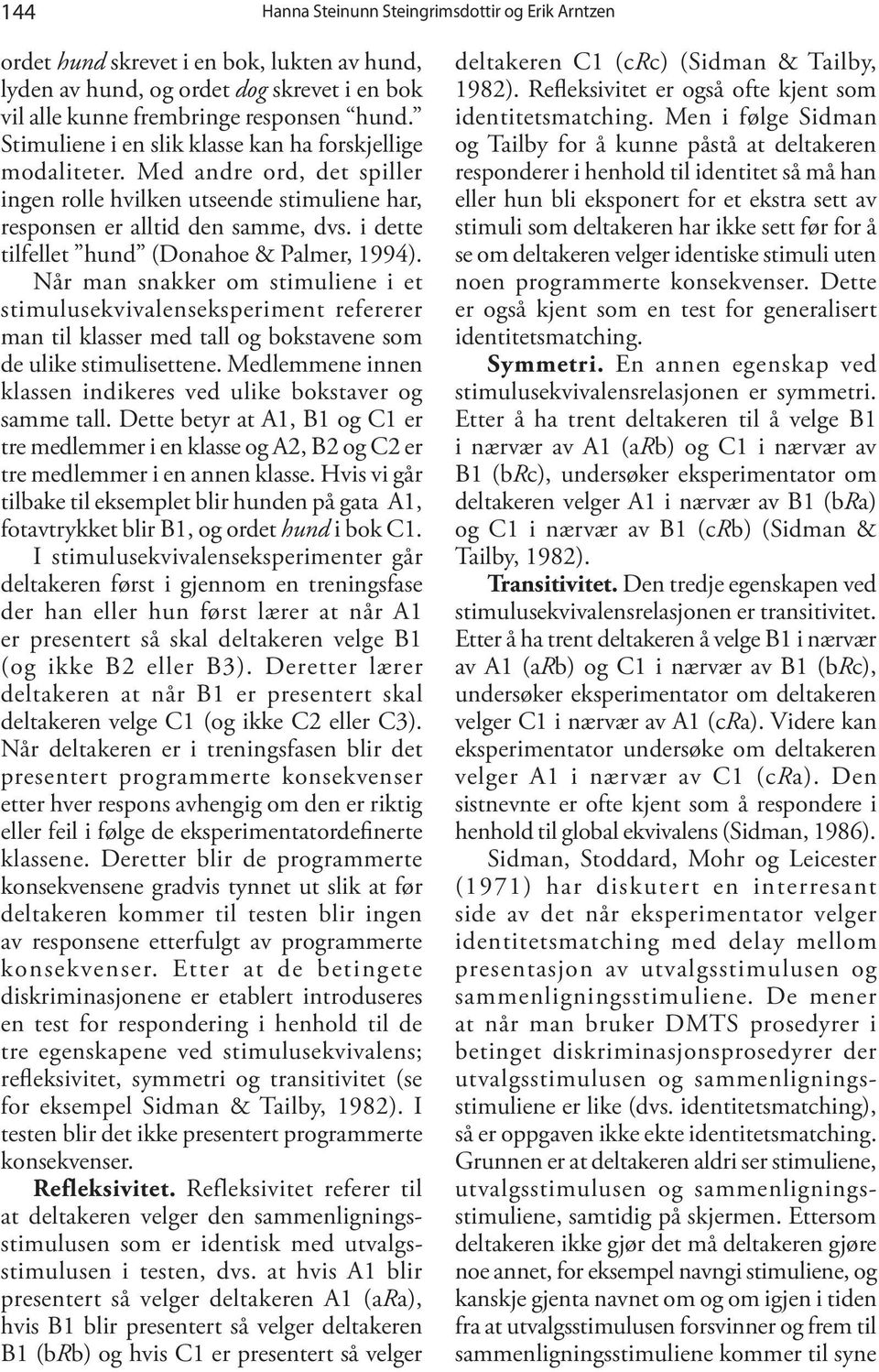 Når man snakker om stimuliene i et stimulusekvivalenseksperiment refererer man til klasser med tall og bokstavene som de ulike stimulisettene.