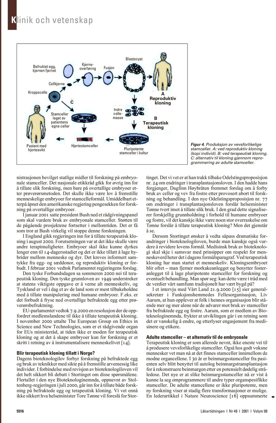 B: ved terapeutisk kloning. C: alternativ til kloning gjennom reprogrammering av adulte stamceller. nistrasjonen bevilget statlige midler til forskning på embryonale stamceller.