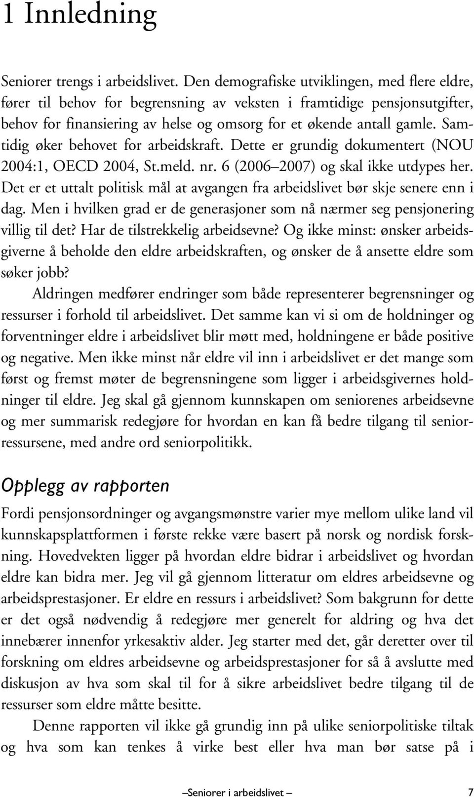 Samtidig øker behovet for arbeidskraft. Dette er grundig dokumentert (NOU 2004:1, OECD 2004, St.meld. nr. 6 (2006 2007) og skal ikke utdypes her.