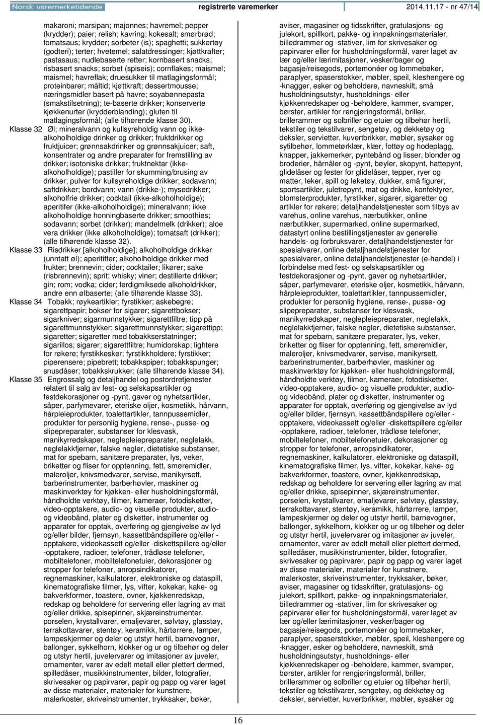 hvetemel; salatdressinger; kjøttkrafter; pastasaus; nudlebaserte retter; kornbasert snacks; risbasert snacks; sorbet (spiseis); cornflakes; maismel; maismel; havreflak; druesukker til