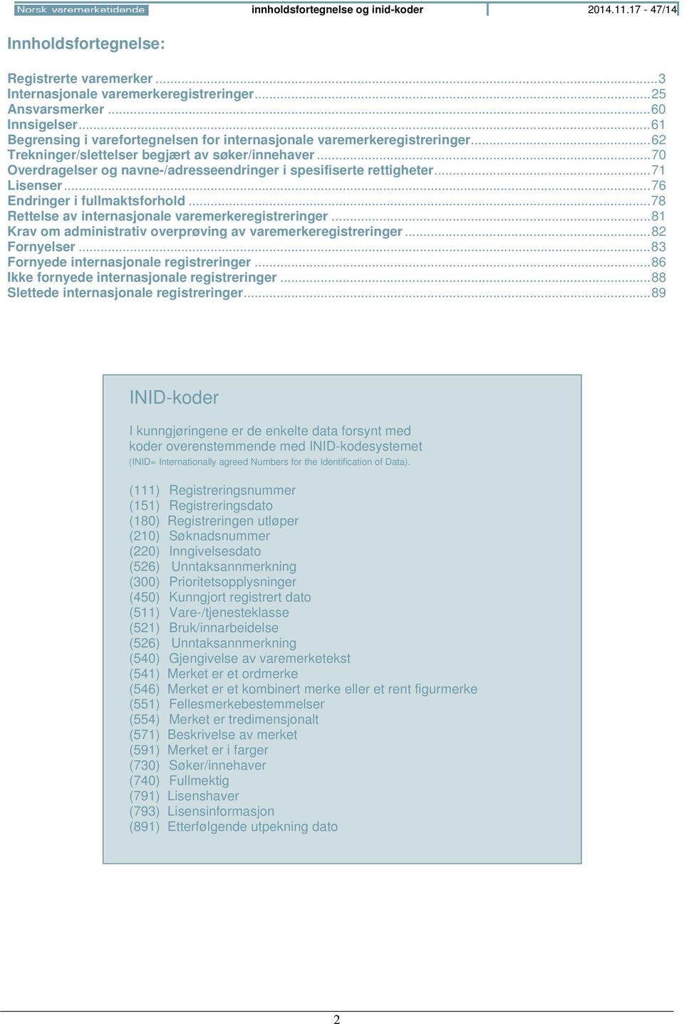 .. 70 Overdragelser og navne-/adresseendringer i spesifiserte rettigheter... 71 Lisenser... 76 Endringer i fullmaktsforhold... 78 Rettelse av internasjonale varemerkeregistreringer.