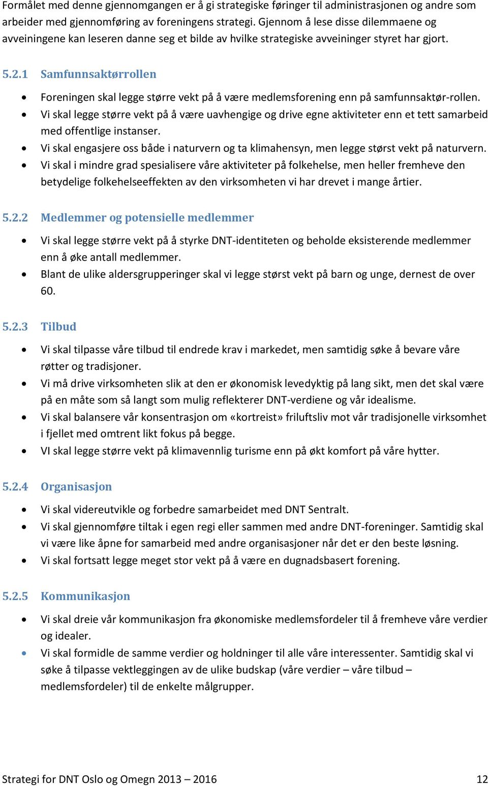 1 Samfunnsaktørrollen Foreningen skal legge større vekt på å være medlemsforening enn på samfunnsaktør-rollen.