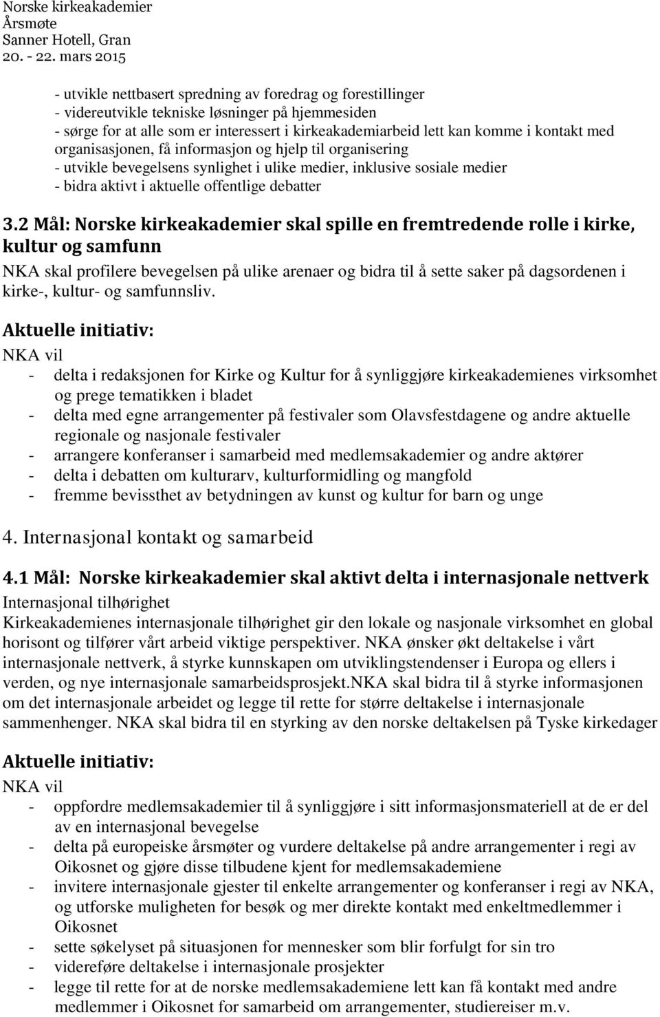 2 Mål: Norske kirkeakademier skal spille en fremtredende rolle i kirke, kultur og samfunn NKA skal profilere bevegelsen på ulike arenaer og bidra til å sette saker på dagsordenen i kirke-, kultur- og