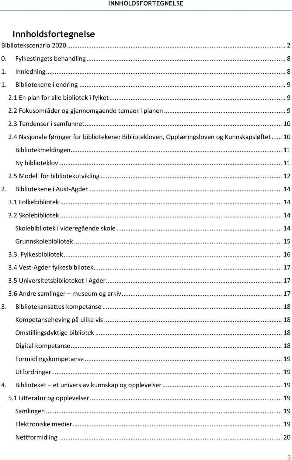 4 Nasjonale føringer for bibliotekene: Bibliotekloven, Opplæringsloven og Kunnskapsløftet... 10 Bibliotekmeldingen... 11 Ny biblioteklov... 11 2.5 Modell for bibliotekutvikling... 12 2.