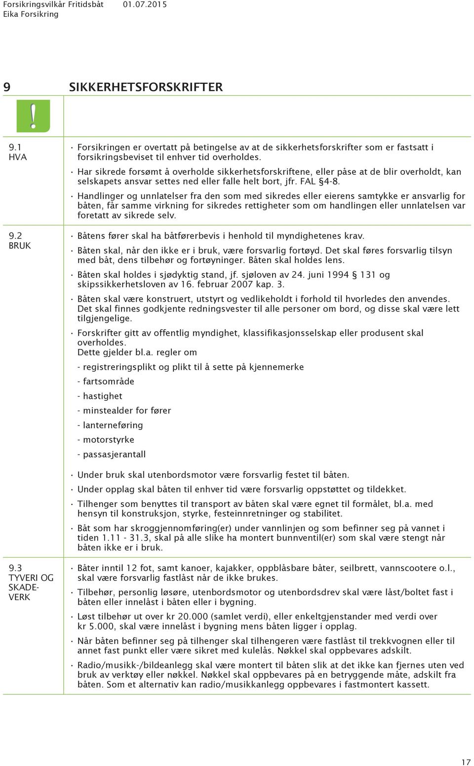 Handlinger og unnlatelser fra den som med sikredes eller eierens samtykke er ansvarlig for båten, får samme virkning for sikredes rettigheter som om handlingen eller unnlatelsen var foretatt av