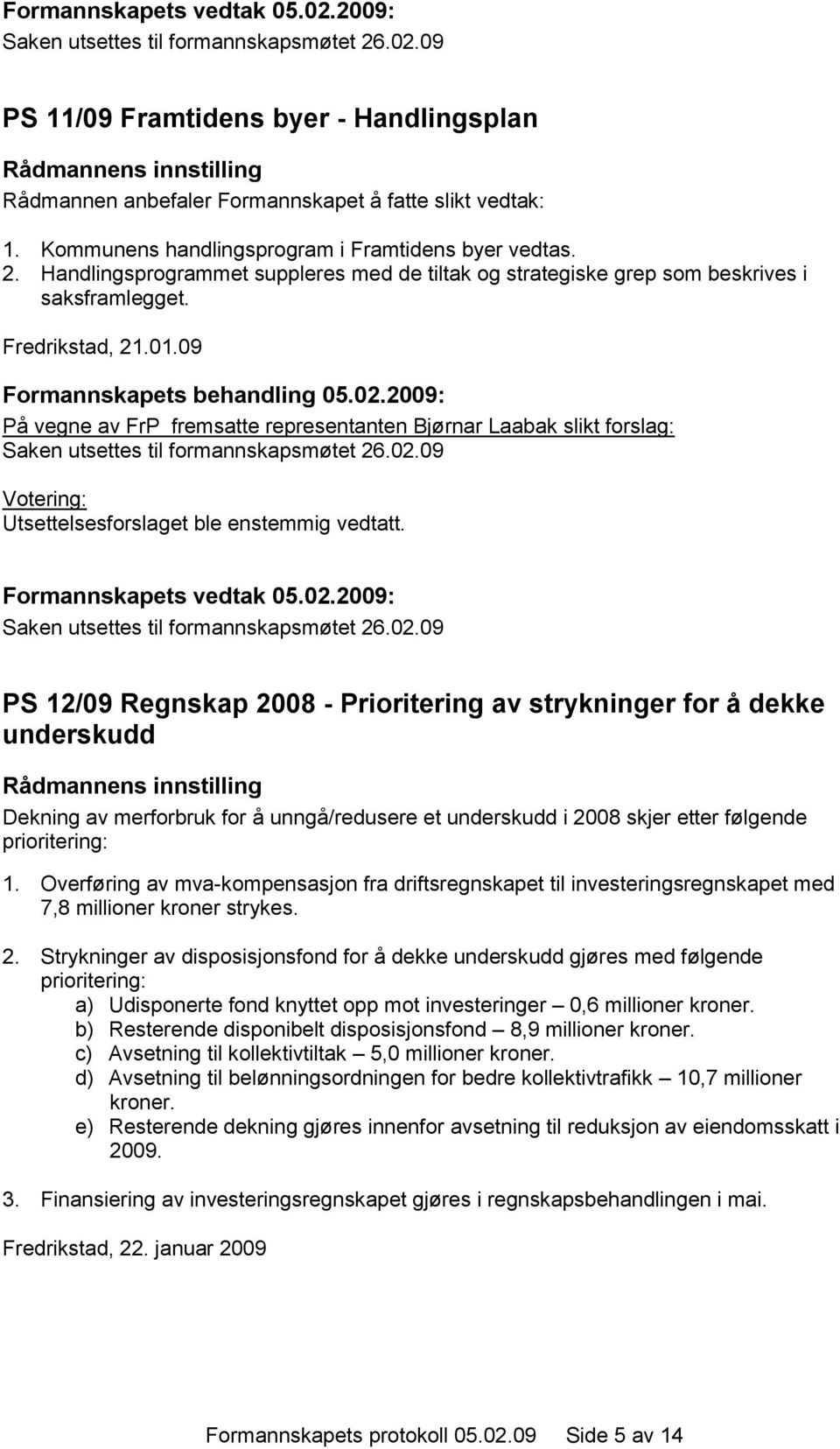 09 På vegne av FrP fremsatte representanten Bjørnar Laabak slikt forslag: Saken utsettes til formannskapsmøtet 26.02.09 Utsettelsesforslaget ble enstemmig vedtatt. Formannskapets vedtak 05.02.2009: Saken utsettes til formannskapsmøtet 26.