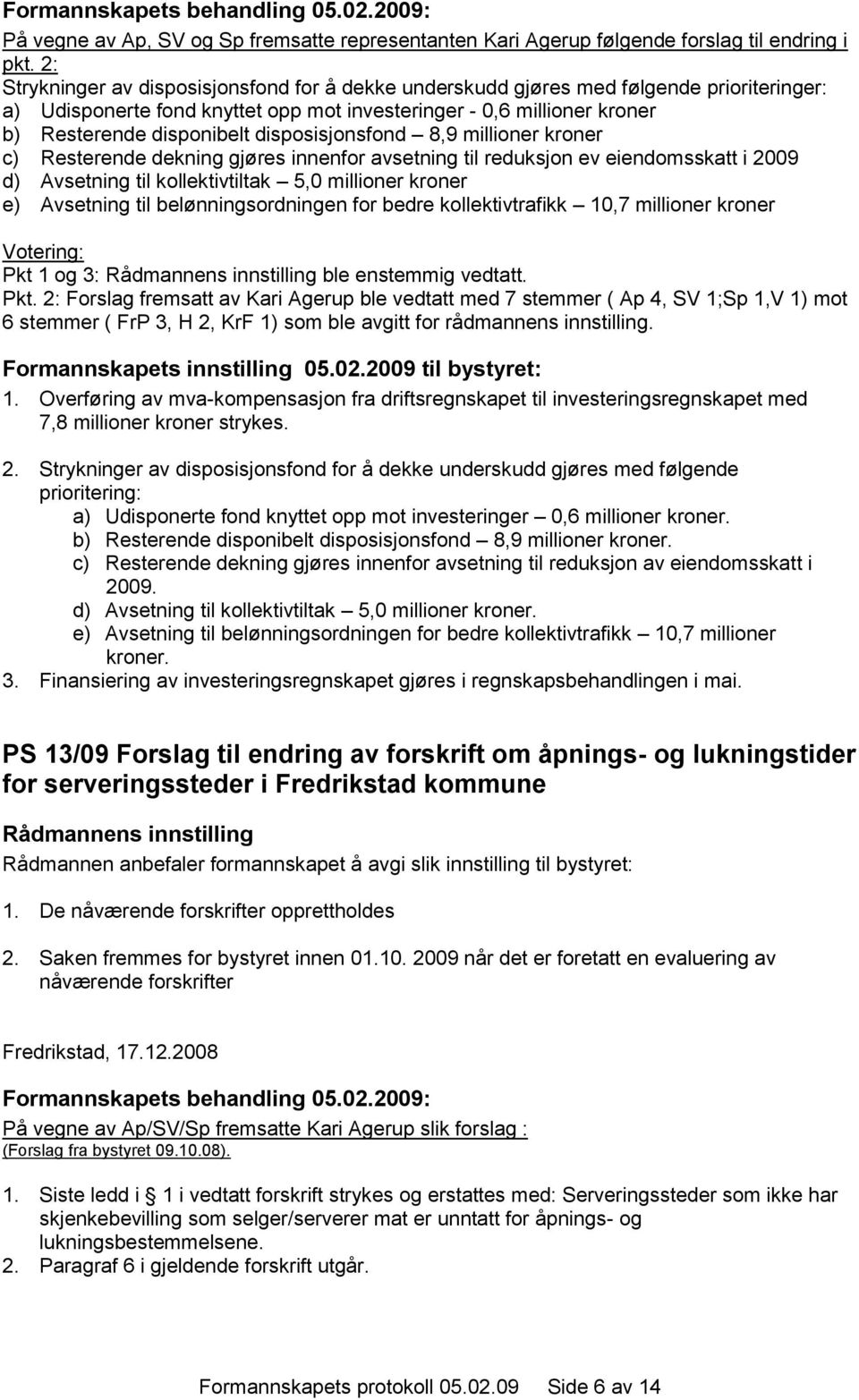 disposisjonsfond 8,9 millioner kroner c) Resterende dekning gjøres innenfor avsetning til reduksjon ev eiendomsskatt i 2009 d) Avsetning til kollektivtiltak 5,0 millioner kroner e) Avsetning til