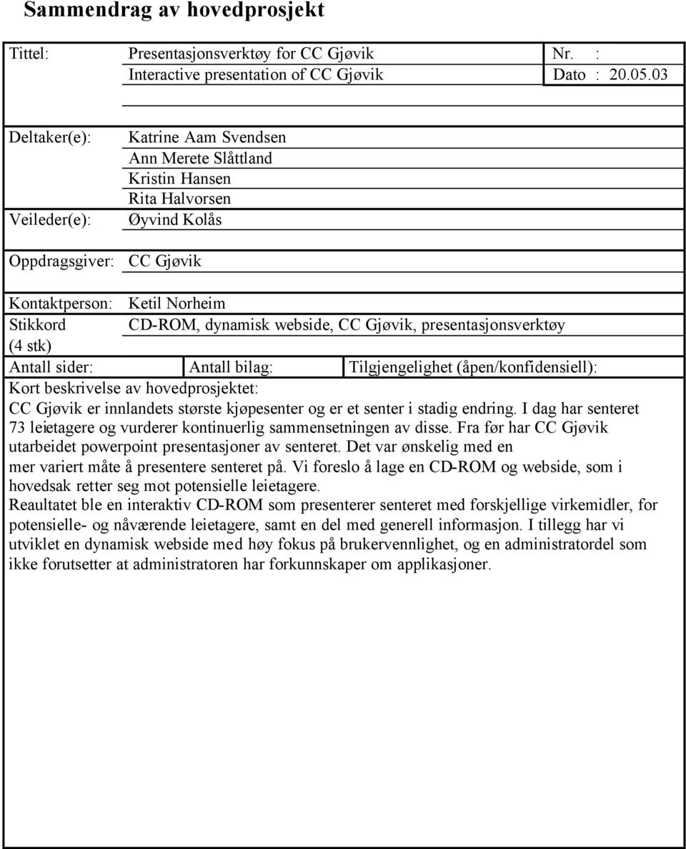 webside, CC Gjøvik, presentasjonsverktøy (4 stk) Antall sider: Antall bilag: Tilgjengelighet (åpen/konfidensiell): Kort beskrivelse av hovedprosjektet: CC Gjøvik er innlandets største kjøpesenter og