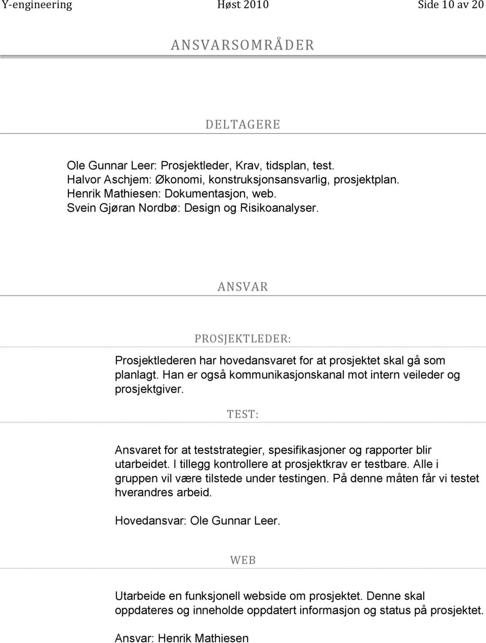 Han er også kommunikasjonskanal mot intern veileder og prosjektgiver. TEST: Ansvaret for at teststrategier, spesifikasjoner og rapporter blir utarbeidet.