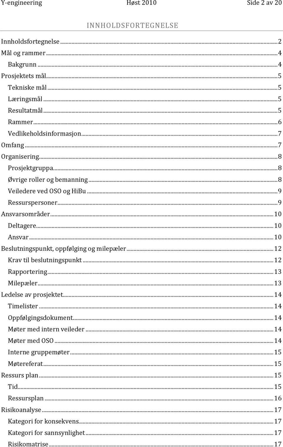 .. 10 Ansvar... 10 Beslutningspunkt, oppfølging og milepæler... 12 Krav til beslutningspunkt... 12 Rapportering... 13 Milepæler... 13 Ledelse av prosjektet... 14 Timelister... 14 Oppfølgingsdokument.