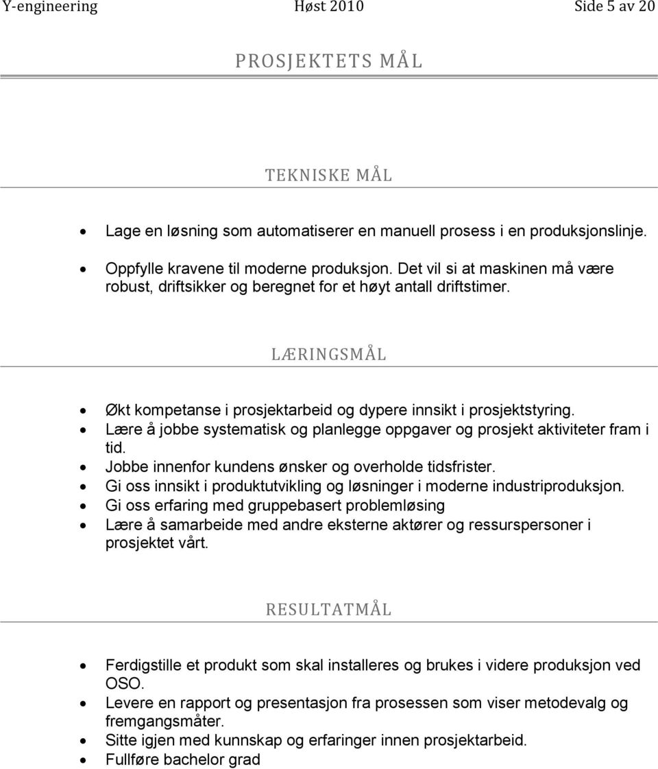 Lære å jobbe systematisk og planlegge oppgaver og prosjekt aktiviteter fram i tid. Jobbe innenfor kundens ønsker og overholde tidsfrister.