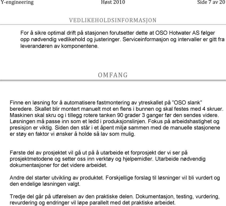 Skallet blir montert manuelt mot en flens i bunnen og skal festes med 4 skruer. Maskinen skal skru og i tillegg rotere tanken 90 grader 3 ganger før den sendes videre.