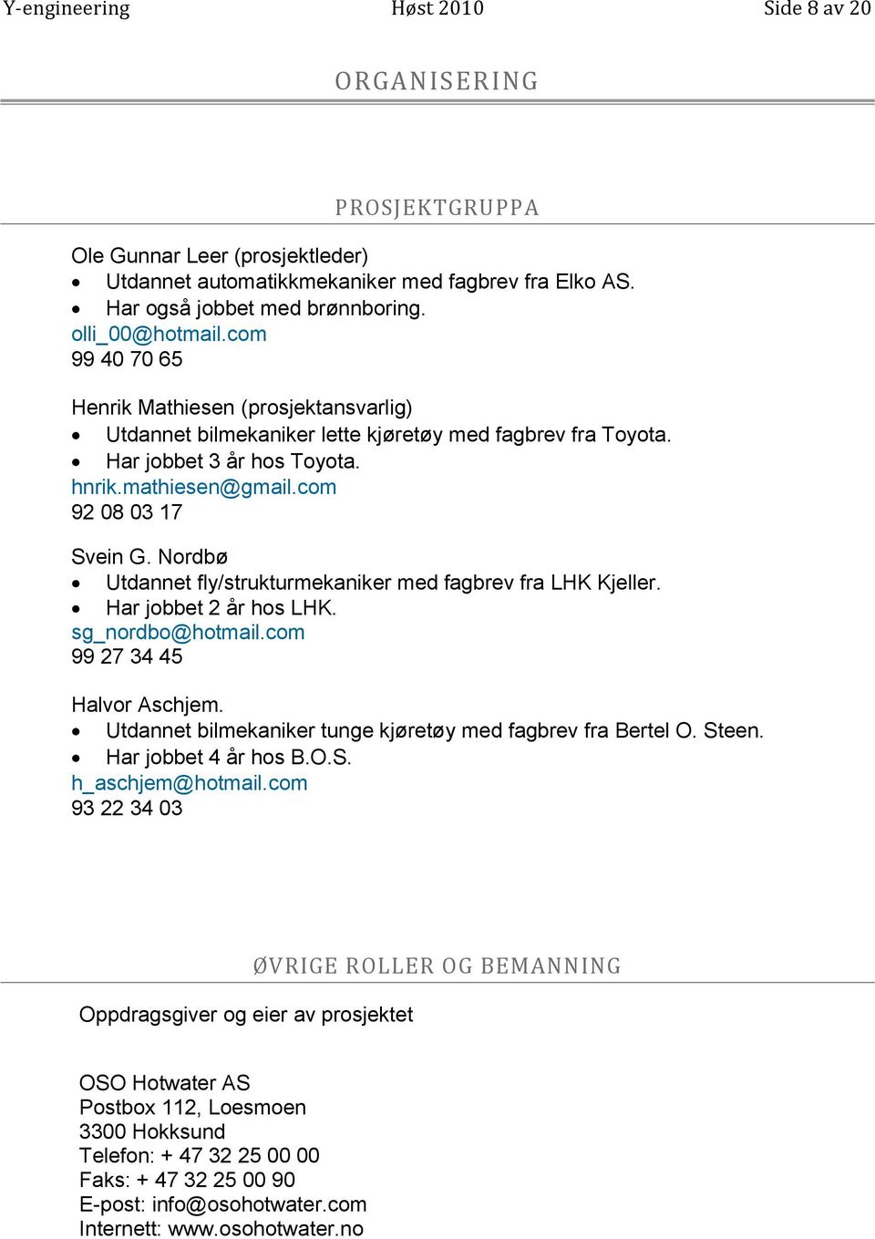 Nordbø Utdannet fly/strukturmekaniker med fagbrev fra LHK Kjeller. Har jobbet 2 år hos LHK. sg_nordbo@hotmail.com 99 27 34 45 Halvor Aschjem.