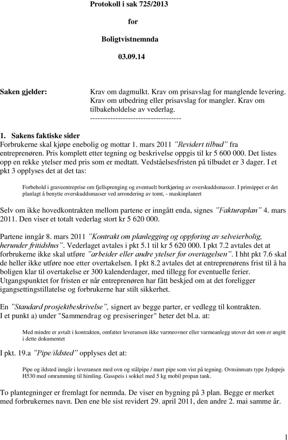 Pris komplett etter tegning og beskrivelse oppgis til kr 5 600 000. Det listes opp en rekke ytelser med pris som er medtatt. Vedståelsesfristen på tilbudet er 3 dager.