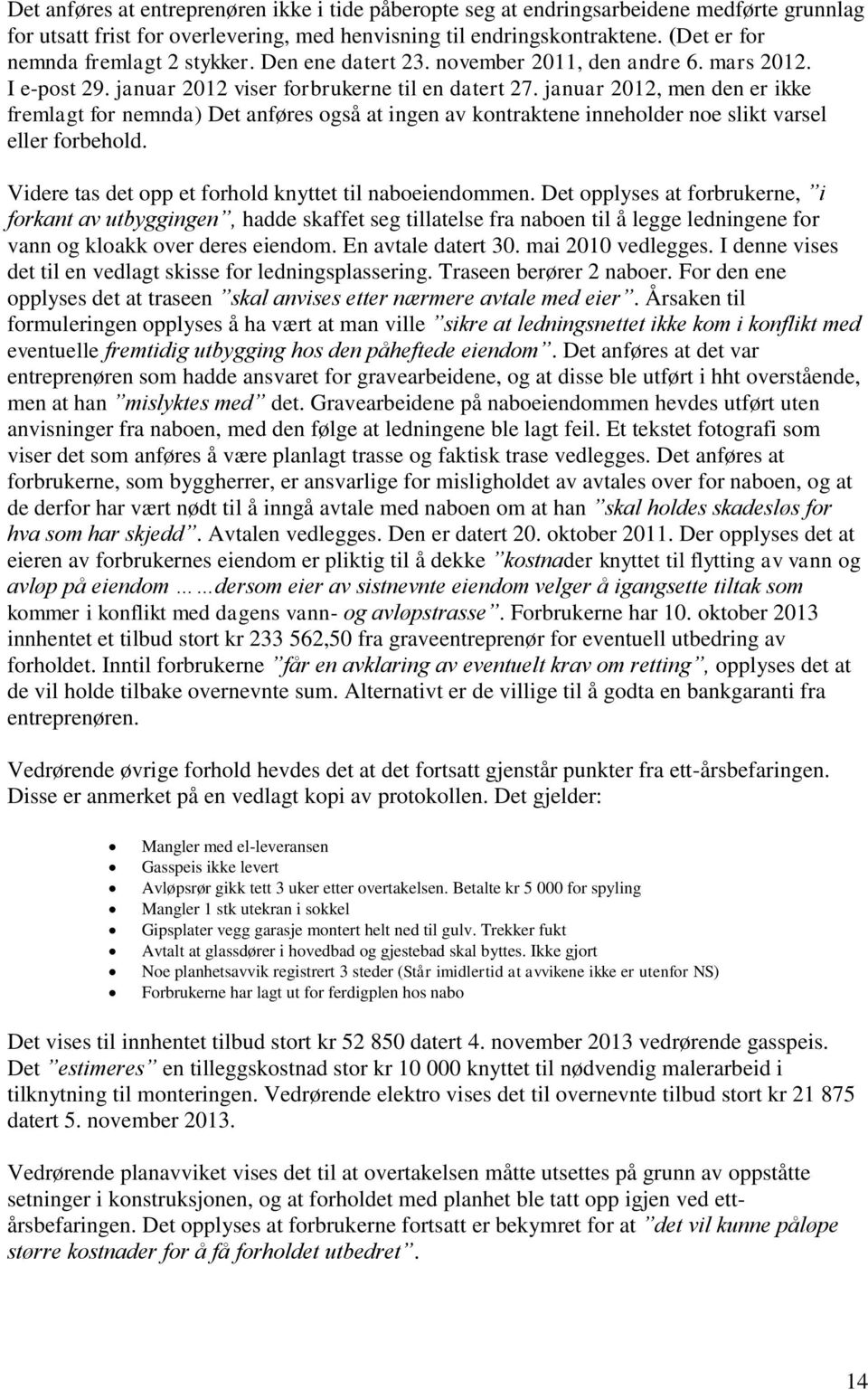 januar 2012, men den er ikke fremlagt for nemnda) Det anføres også at ingen av kontraktene inneholder noe slikt varsel eller forbehold. Videre tas det opp et forhold knyttet til naboeiendommen.