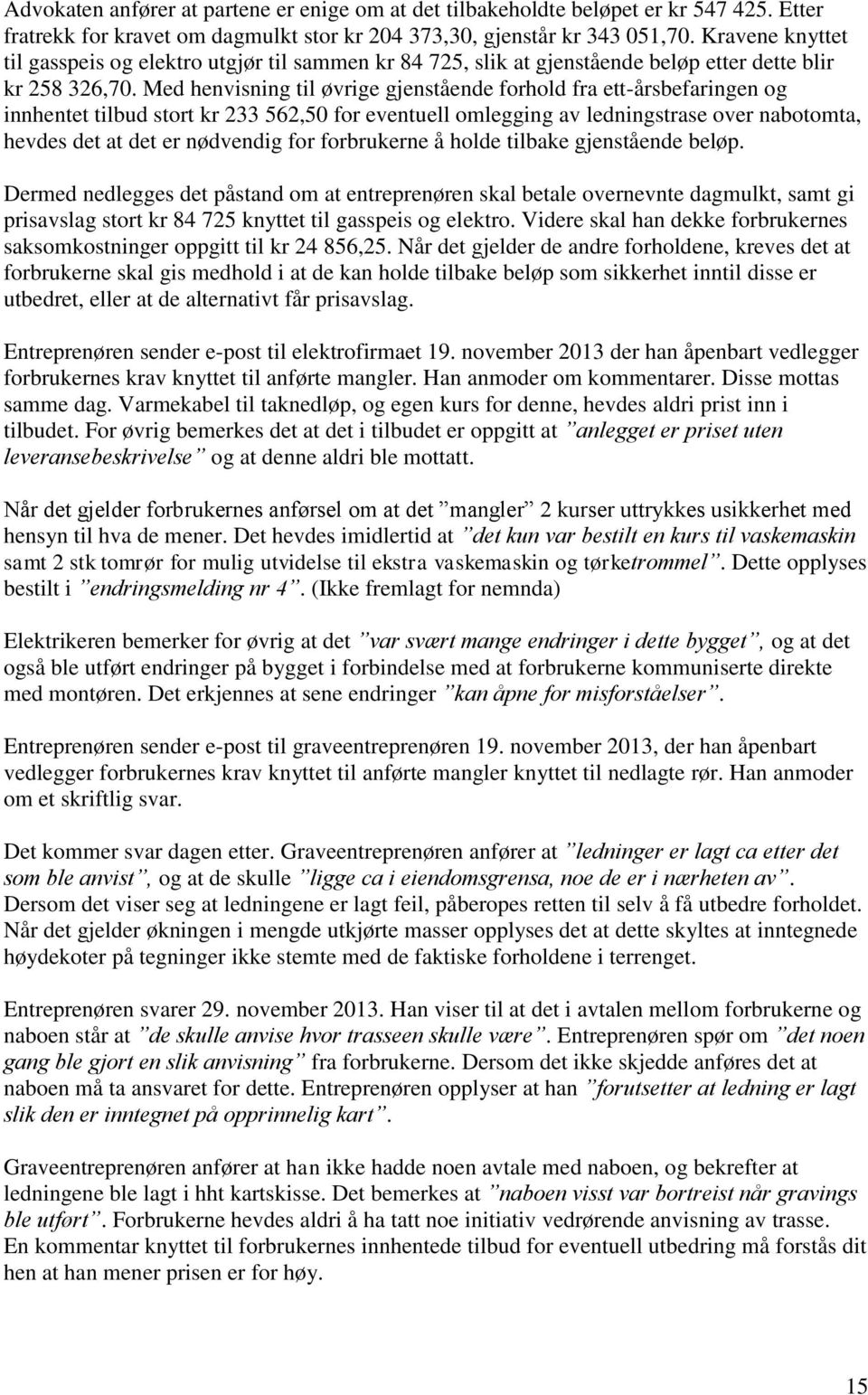 Med henvisning til øvrige gjenstående forhold fra ett-årsbefaringen og innhentet tilbud stort kr 233 562,50 for eventuell omlegging av ledningstrase over nabotomta, hevdes det at det er nødvendig for