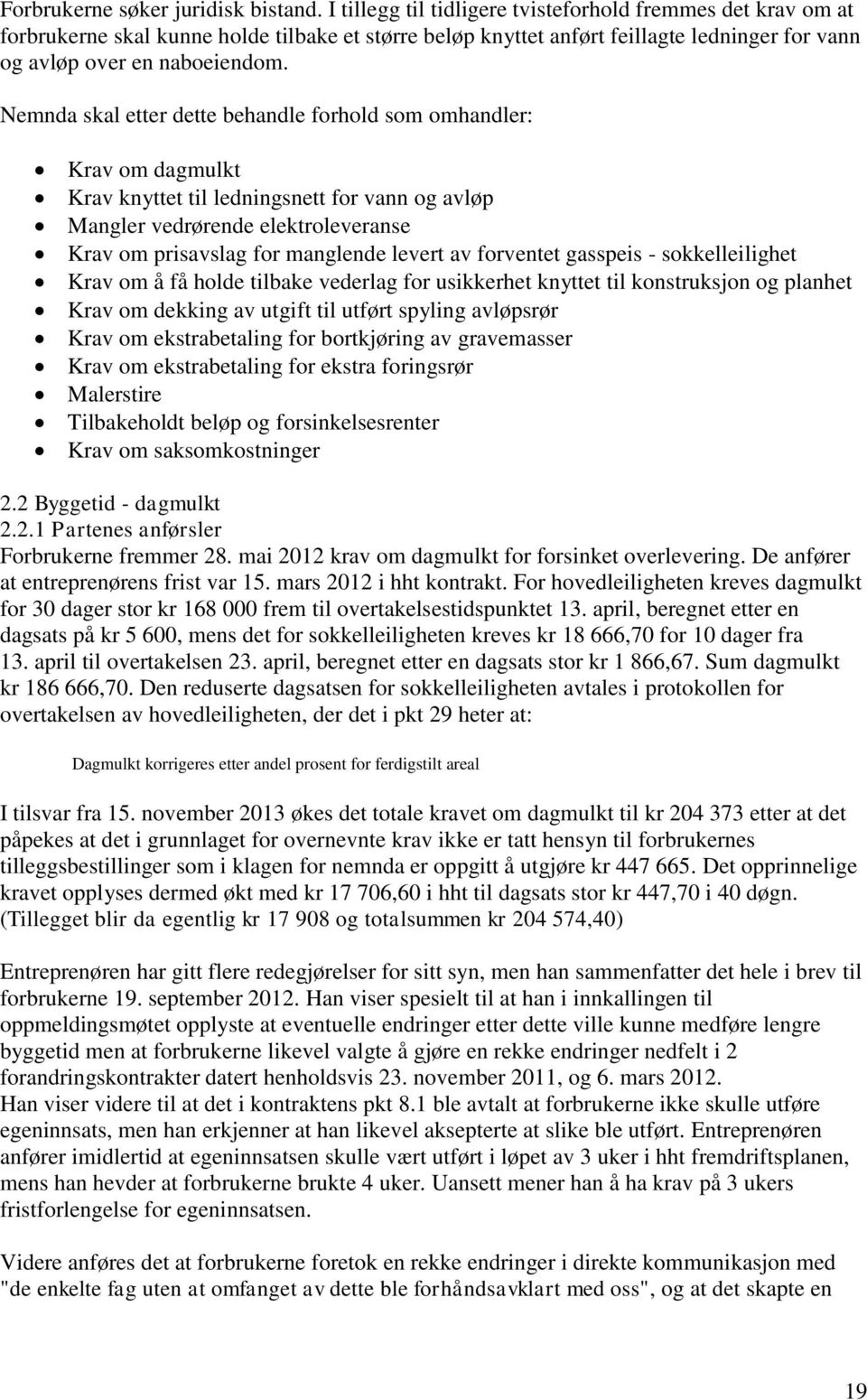 Nemnda skal etter dette behandle forhold som omhandler: Krav om dagmulkt Krav knyttet til ledningsnett for vann og avløp Mangler vedrørende elektroleveranse Krav om prisavslag for manglende levert av