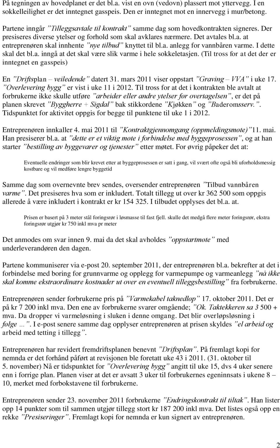 a. anlegg for vannbåren varme. I dette skal det bl.a. inngå at det skal være slik varme i hele sokkeletasjen. (Til tross for at det der er inntegnet en gasspeis) En Driftsplan veiledende datert 31.