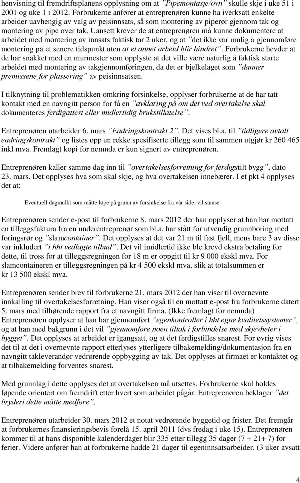 Uansett krever de at entreprenøren må kunne dokumentere at arbeidet med montering av innsats faktisk tar 2 uker, og at det ikke var mulig å gjennomføre montering på et senere tidspunkt uten at et