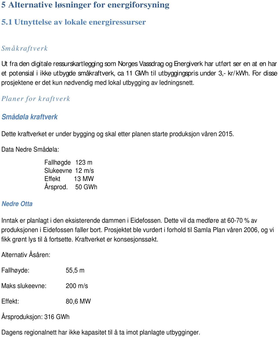 11 GWh til utbyggingspris under 3,- kr/kwh. For disse prosjektene er det kun nødvendig med lokal utbygging av ledningsnett.