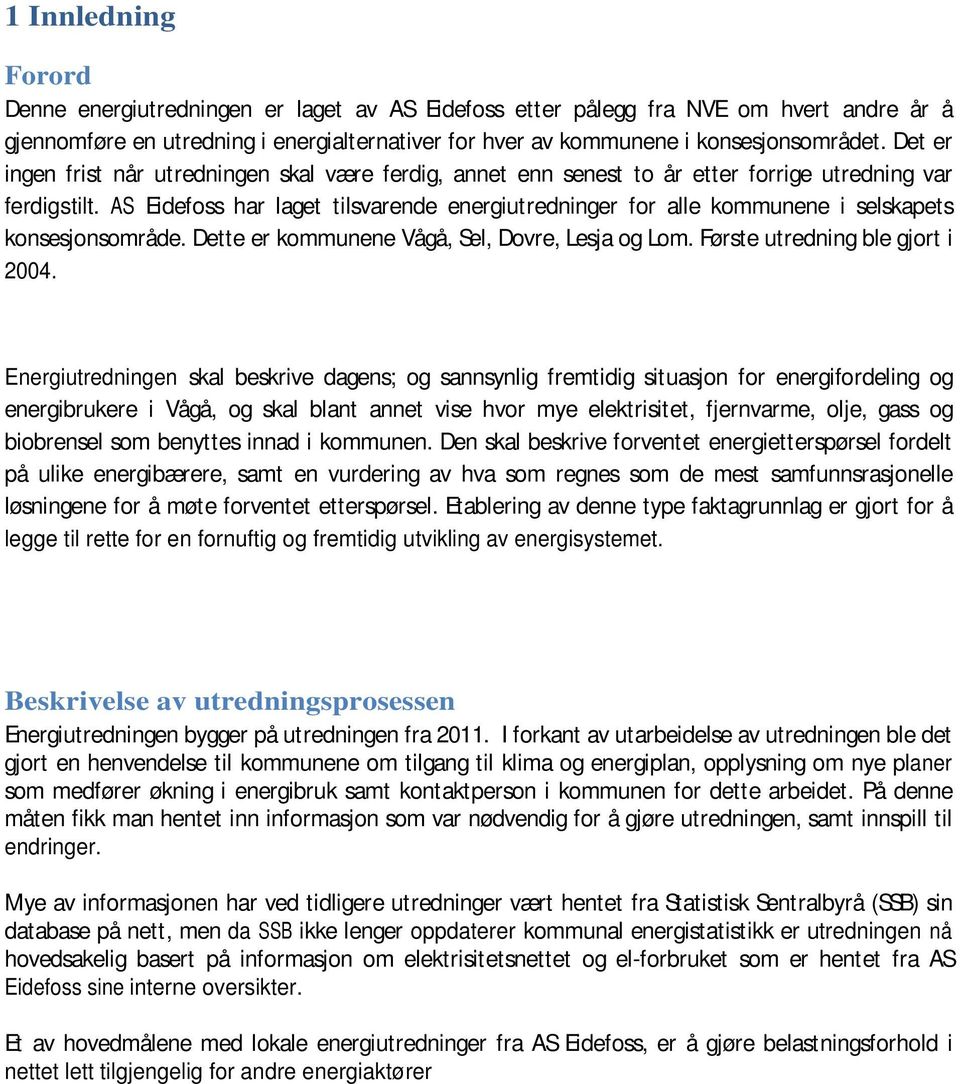 AS Eidefoss har laget tilsvarende energiutredninger for alle kommunene i selskapets konsesjonsområde. Dette er kommunene Vågå, Sel, Dovre, Lesja og Lom. Første utredning ble gjort i 24.